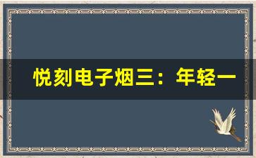 悦刻电子烟三：年轻一代的新选择