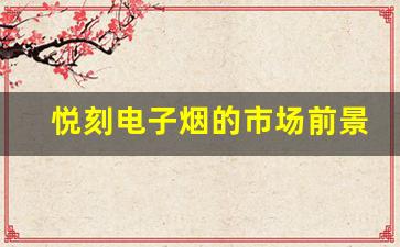 悦刻电子烟的市场前景与发展趋势