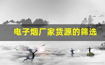 电子烟厂家货源的筛选与寻找技巧