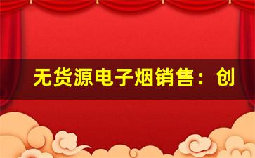 无货源电子烟销售：创业新机遇还是风险挑战