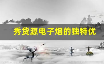 秀货源电子烟的独特优势与创新设计