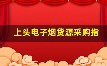 上头电子烟货源采购指南：避免常见陷阱