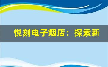 悦刻电子烟店：探索新型吸烟方式的理想选择