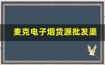 麦克电子烟货源批发渠道全解析