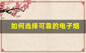 如何选择可靠的电子烟货源网来拓展业务