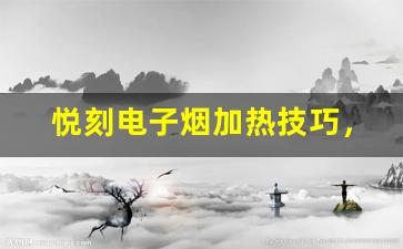 悦刻电子烟加热技巧，让你的口感更加浓郁
