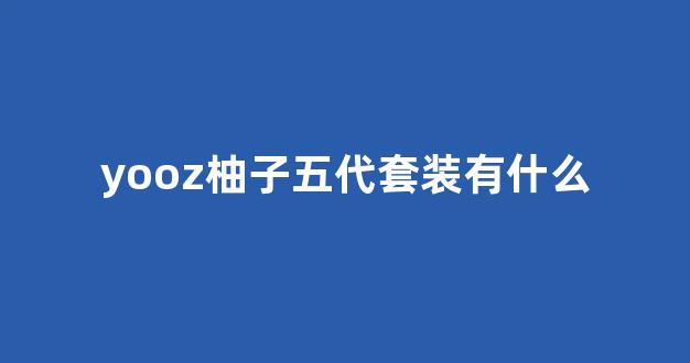 yooz柚子五代套装有什么(开箱柚子yooz二代)