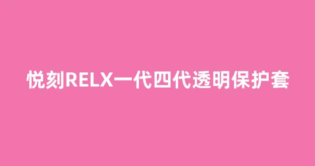 悦刻RELX一代四代透明保护套(悦刻四代保护套怎么拿下来)