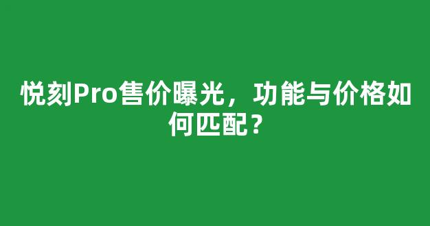 悦刻Pro售价曝光，功能与价格如何匹配？