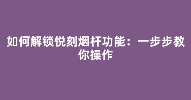 如何解锁悦刻烟杆功能：一步步教你操作