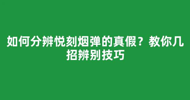 如何分辨悦刻烟弹的真假？教你几招辨别技巧