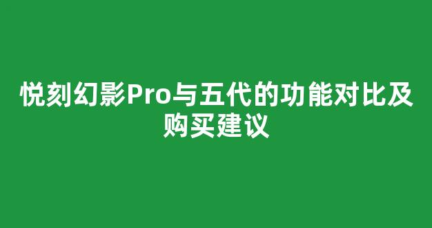 悦刻幻影Pro与五代的功能对比及购买建议
