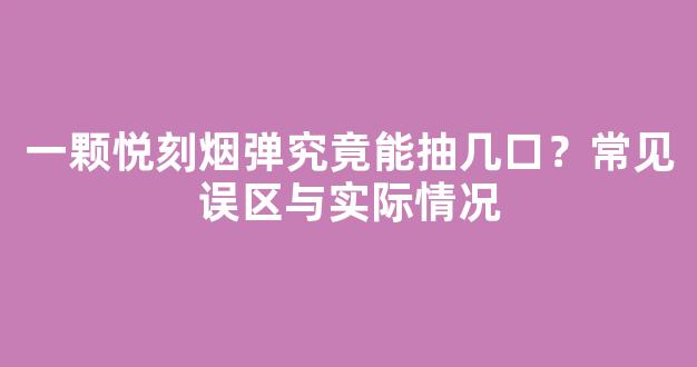 一颗悦刻烟弹究竟能抽几口？常见误区与实际情况