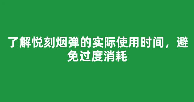 了解悦刻烟弹的实际使用时间，避免过度消耗