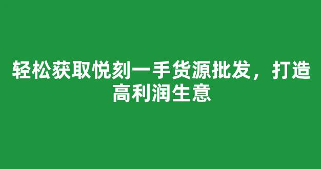 轻松获取悦刻一手货源批发，打造高利润生意